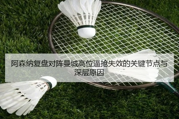 阿森纳复盘对阵曼城高位逼抢失效的关键节点与深层原因