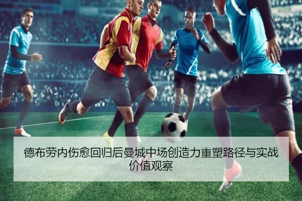 德布劳内伤愈回归后曼城中场创造力重塑路径与实战价值观察