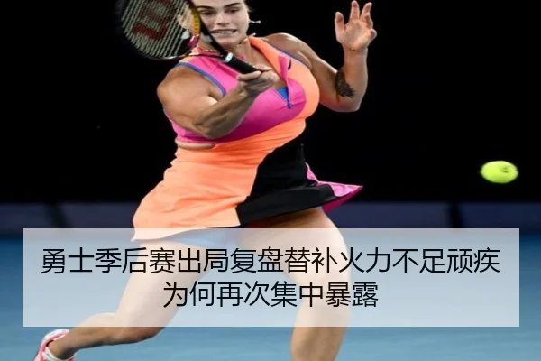 勇士季后赛出局复盘替补火力不足顽疾为何再次集中暴露